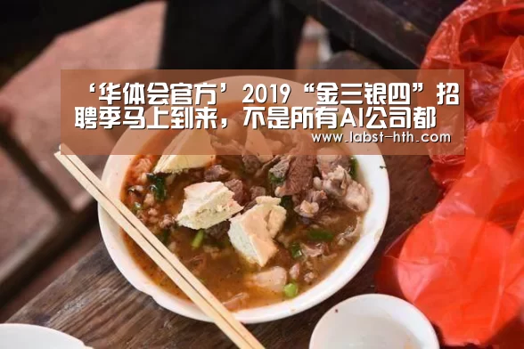 ‘华体会官方’2019“金三银四”招聘季马上到来,不是所有AI公司都那么焦虑(图1) 华体会官网