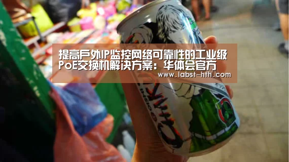 提高户外IP监控网络可靠性的工业级PoE交换机解决方案:华体会官方(图1) 华体会