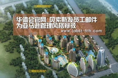 华体会官网_贝索斯发员工邮件 为亚马逊管理风格辩驳(图1) 华体会官方