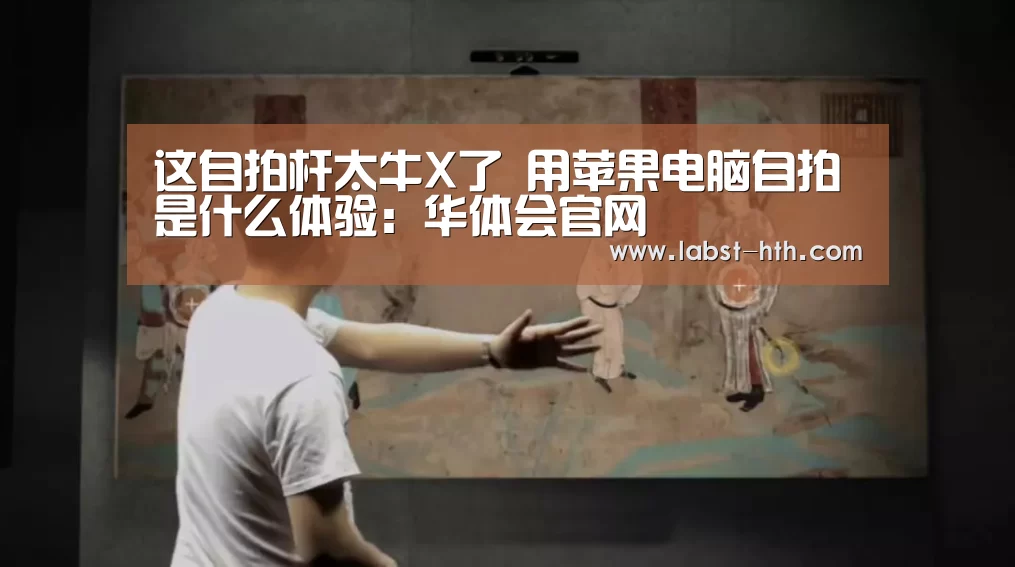 这自拍杆太牛X了 用苹果电脑自拍是什么体验:华体会官网(图3) 华体会体育